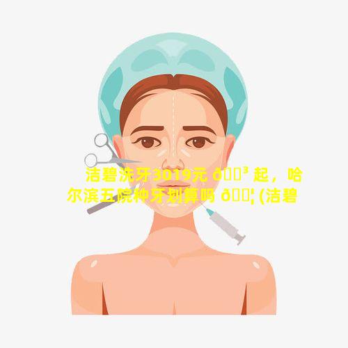 洁碧洗牙3019元 🐳 起，哈尔滨五院种牙划算吗 🐦 (洁碧洗牙3019元起,哈尔滨五院种牙划算吗)